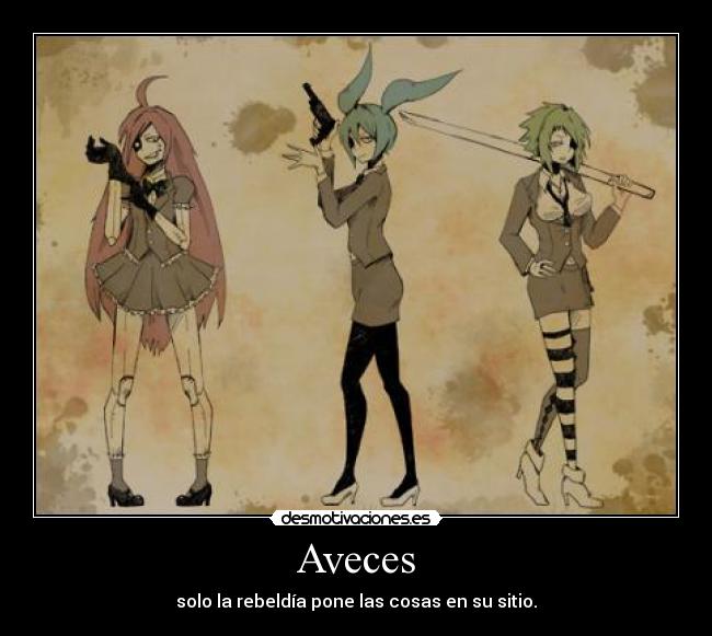 Aveces - solo la rebeldía pone las cosas en su sitio.