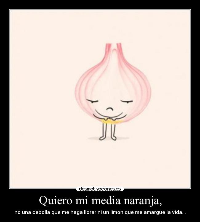 Quiero mi media naranja, -