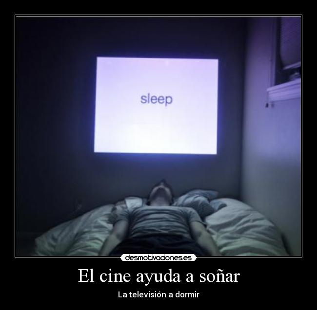 El cine ayuda a soñar - La televisión a dormir