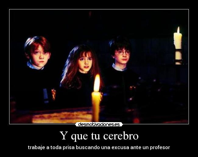 Y que tu cerebro - trabaje a toda prisa buscando una excusa ante un profesor