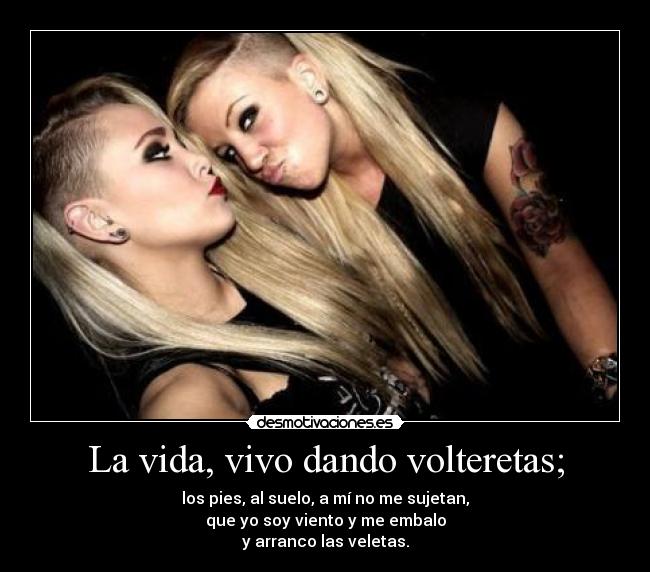 La vida, vivo dando volteretas; -