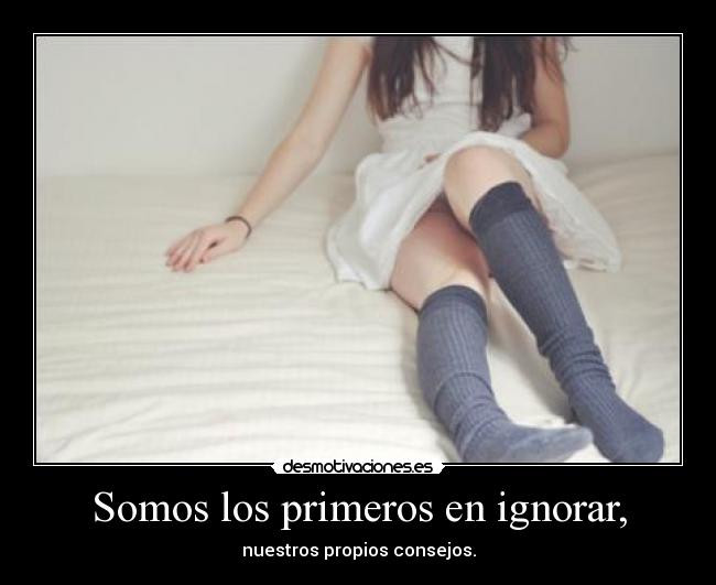 Somos los primeros en ignorar, -