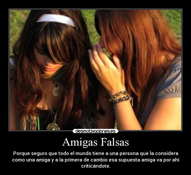 Amigas Falsas - Porque seguro que todo el mundo tiene a una persona que la considera
como una amiga y a la primera de cambio esa supuesta amiga va por ahí
criticándote.