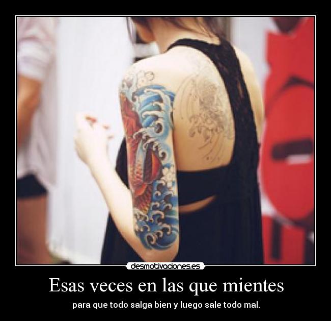 Esas veces en las que mientes - para que todo salga bien y luego sale todo mal.