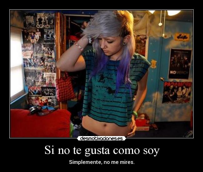 Si no te gusta como soy - Simplemente, no me mires.