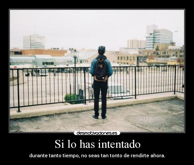 Si lo has intentado - durante tanto tiempo, no seas tan tonto de rendirte ahora.