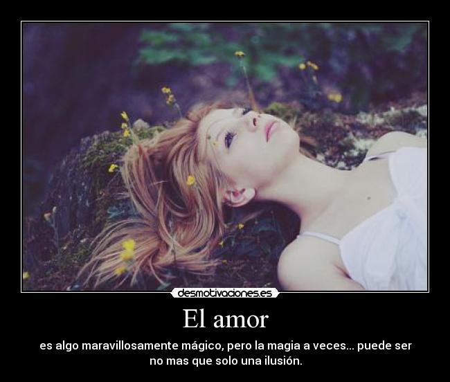 El amor - es algo maravillosamente mágico, pero la magia a veces... puede ser
no mas que solo una ilusión.