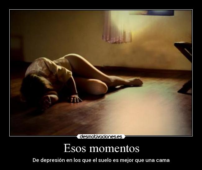 Esos momentos - De depresión en los que el suelo es mejor que una cama