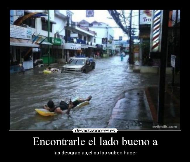 Encontrarle el lado bueno a - las desgracias,ellos los saben hacer