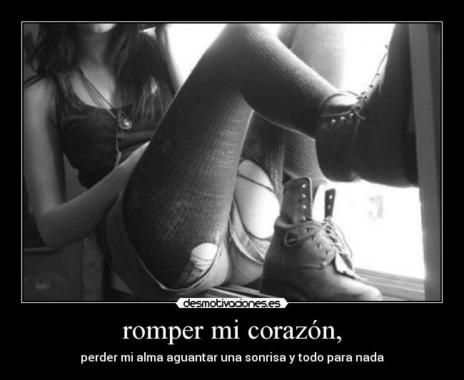 romper mi corazón, - perder mi alma aguantar una sonrisa y todo para nada