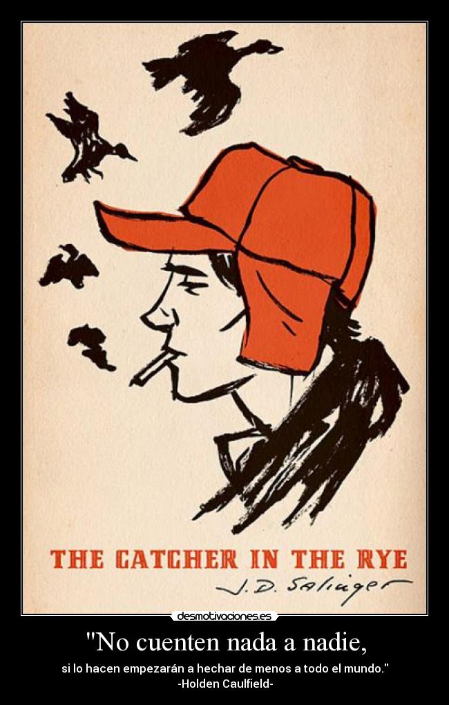 No cuenten nada a nadie, - si lo hacen empezarán a hechar de menos a todo el mundo.
-Holden Caulfield-