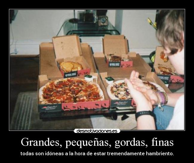 Grandes, pequeñas, gordas, finas - todas son idóneas a la hora de estar tremendamente hambriento.