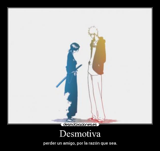 Desmotiva - perder un amigo, por la razón que sea.