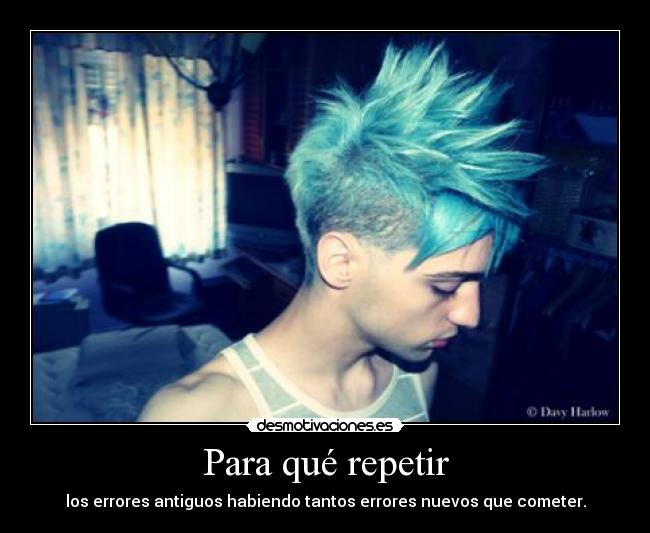 Para qué repetir - los errores antiguos habiendo tantos errores nuevos que cometer.