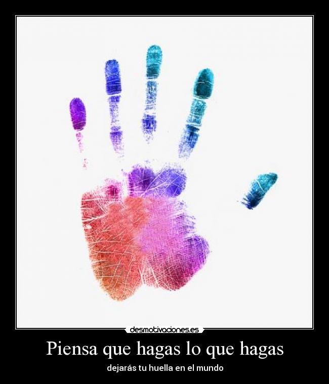 Piensa que hagas lo que hagas - dejarás tu huella en el mundo