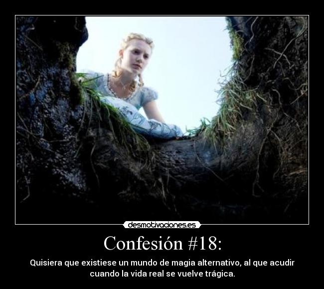 Confesión #18: - Quisiera que existiese un mundo de magia alternativo, al que acudir
cuando la vida real se vuelve trágica.