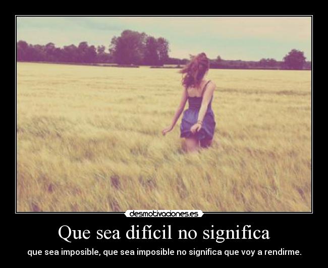 Que sea difícil no significa - que sea imposible, que sea imposible no significa que voy a rendirme.