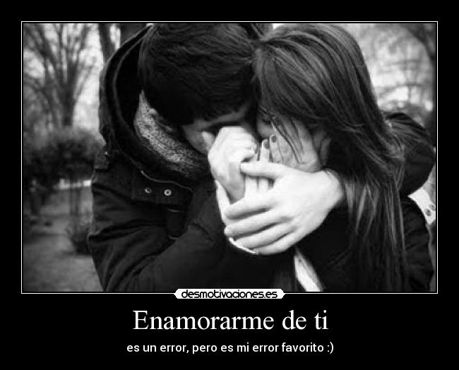 Enamorarme de ti - es un error, pero es mi error favorito :)
