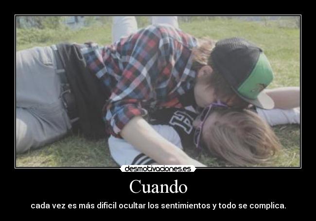 Cuando - cada vez es más dificil ocultar los sentimientos y todo se complica.