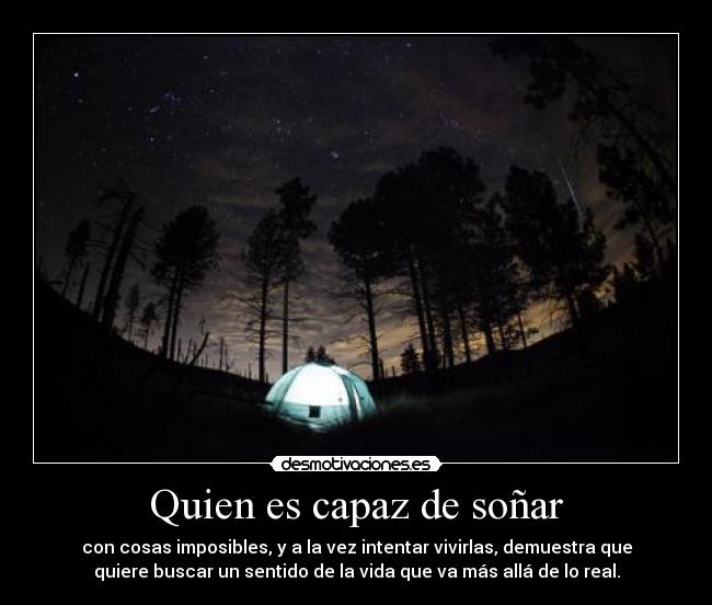 Quien es capaz de soñar - con cosas imposibles, y a la vez intentar vivirlas, demuestra que
quiere buscar un sentido de la vida que va más allá de lo real.