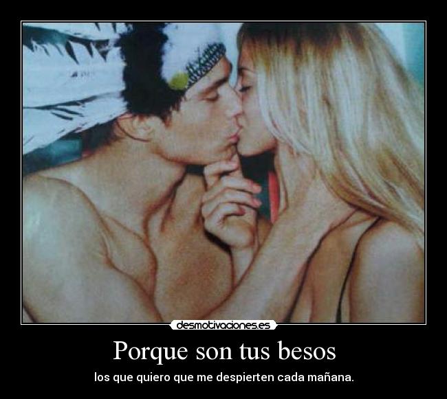 Porque son tus besos - los que quiero que me despierten cada mañana.