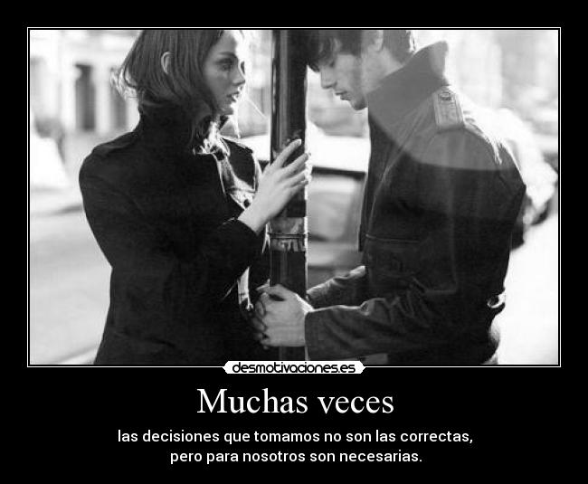 Muchas veces - las decisiones que tomamos no son las correctas,
pero para nosotros son necesarias.