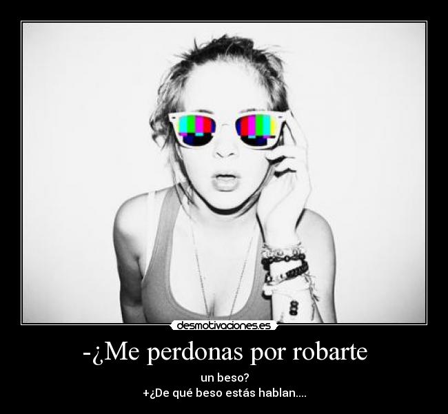 -¿Me perdonas por robarte - 