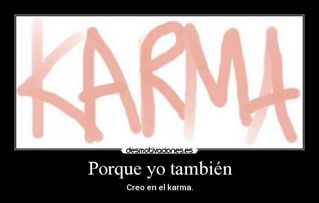 Porque yo también - Creo en el karma.