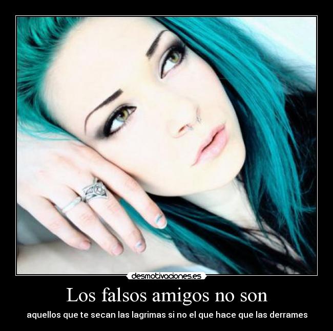 Los falsos amigos no son - aquellos que te secan las lagrimas si no el que hace que las derrames