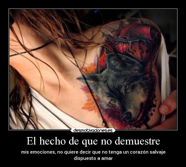 El hecho de que no demuestre - mis emociones, no quiere decir que no tenga un corazón salvaje dispuesto a amar