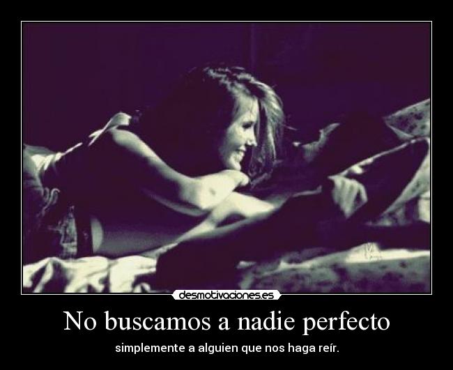 No buscamos a nadie perfecto - simplemente a alguien que nos haga reír.