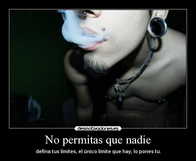 No permitas que nadie - defina tus límites, el único límite que hay, lo pones tu.