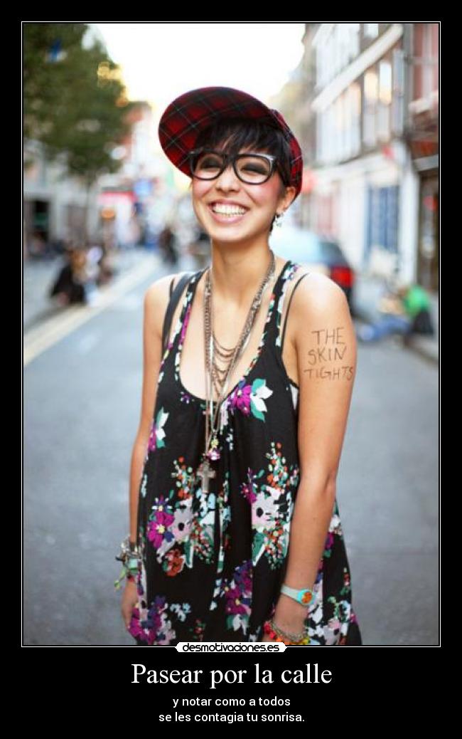 Pasear por la calle - y notar como a todos
se les contagia tu sonrisa.