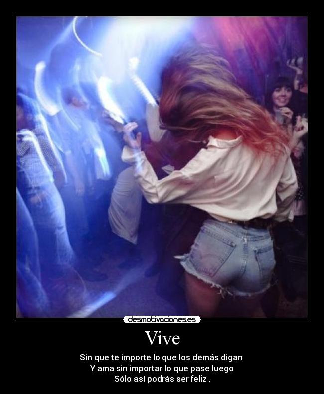 Vive - Sin que te importe lo que los demás digan 
Y ama sin importar lo que pase luego
Sólo así podrás ser feliz .