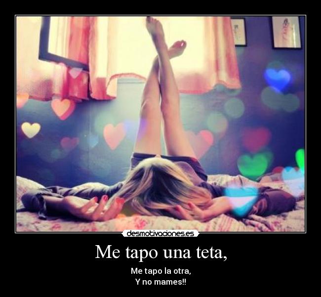 Me tapo una teta, - Me tapo la otra,
Y no mames!!