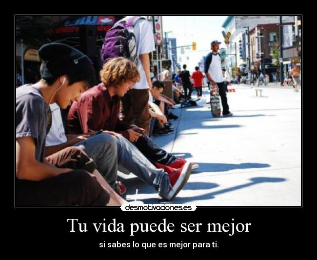 Tu vida puede ser mejor - si sabes lo que es mejor para ti.