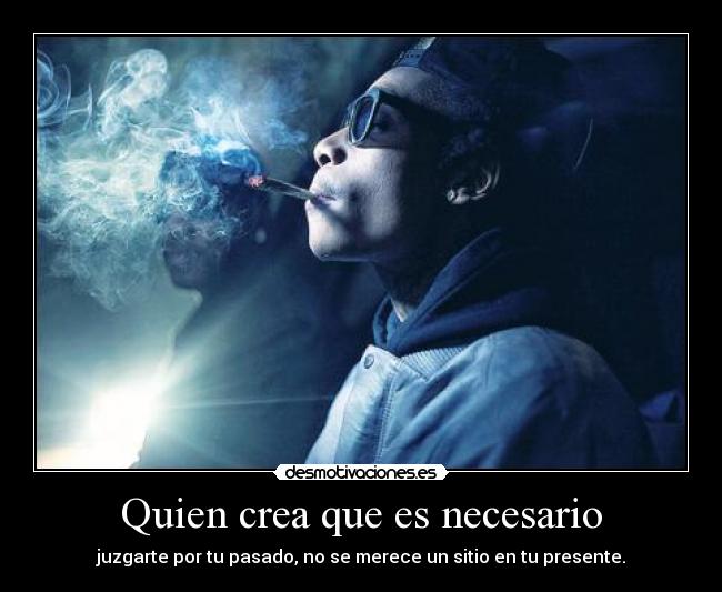 Quien crea que es necesario - juzgarte por tu pasado, no se merece un sitio en tu presente.