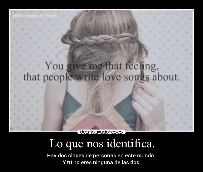 Lo que nos identifica. - Hay dos clases de personas en este mundo.
Y tú no eres ninguna de las dos.