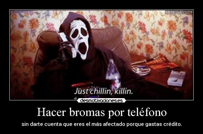 Hacer bromas por teléfono - sin darte cuenta que eres el más afectado porque gastas crédito.