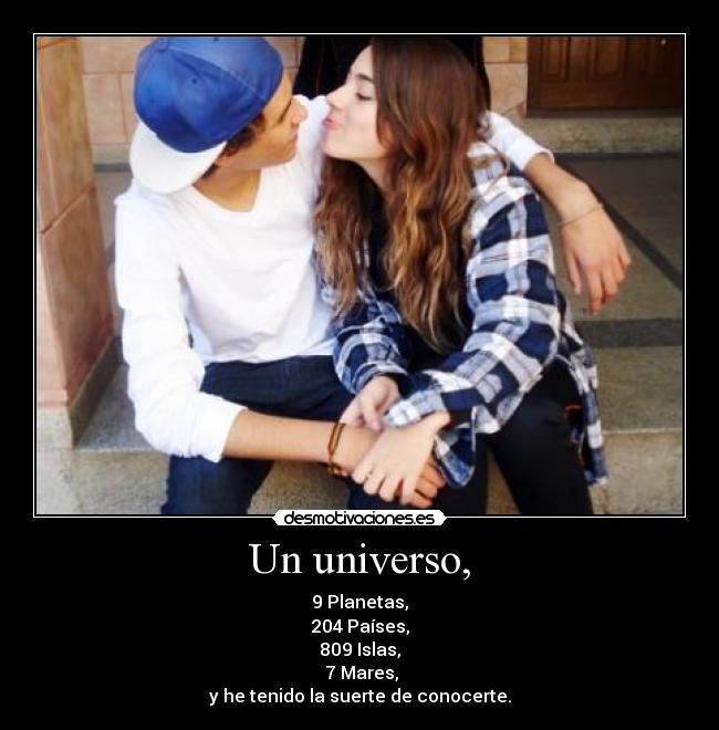 Un universo, - 9 Planetas,
204 Países,
809 Islas,
7 Mares,
y he tenido la suerte de conocerte.