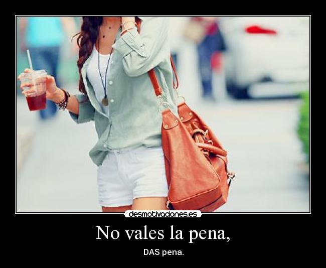 No vales la pena, - DAS pena.