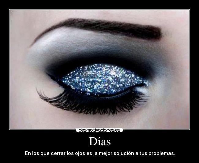 Días - En los que cerrar los ojos es la mejor solución a tus problemas.