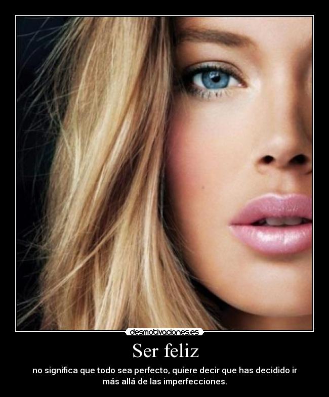Ser feliz - no significa que todo sea perfecto, quiere decir que has decidido ir
más allá de las imperfecciones.