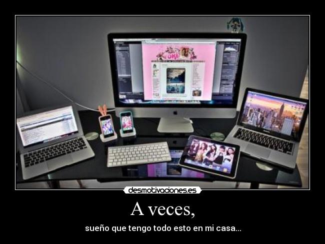 A veces, - sueño que tengo todo esto en mi casa...