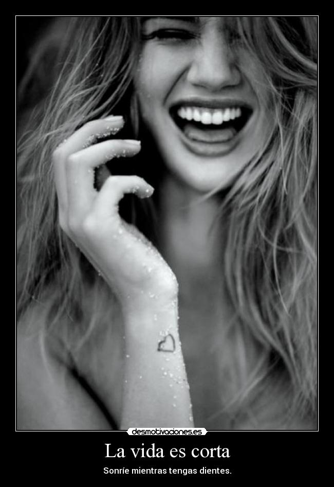 La vida es corta - Sonríe mientras tengas dientes.