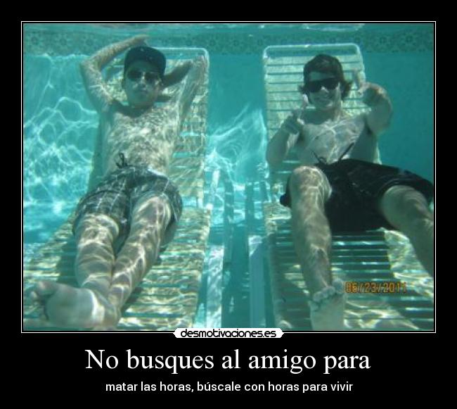 No busques al amigo para - matar las horas, búscale con horas para vivir