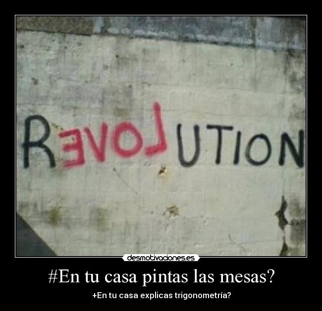 #En tu casa pintas las mesas? - +En tu casa explicas trigonometría?
