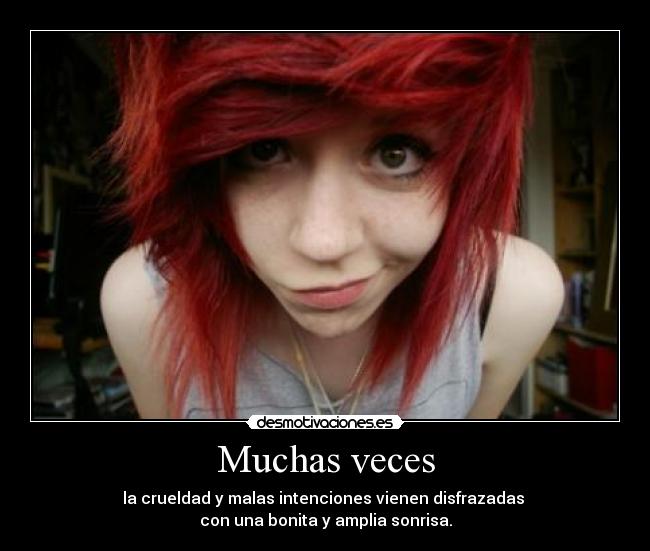 Muchas veces - la crueldad y malas intenciones vienen disfrazadas 
con una bonita y amplia sonrisa.