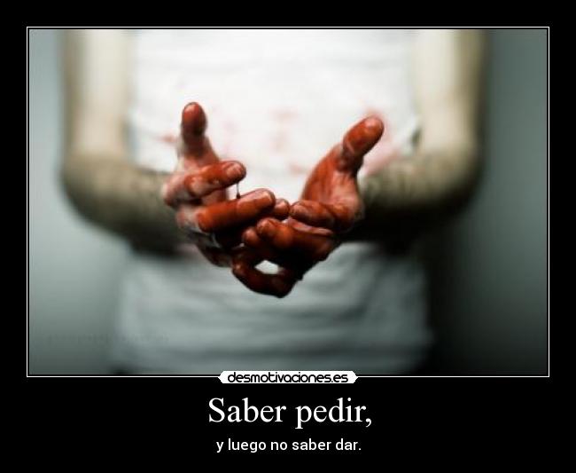 Saber pedir, - y luego no saber dar.
