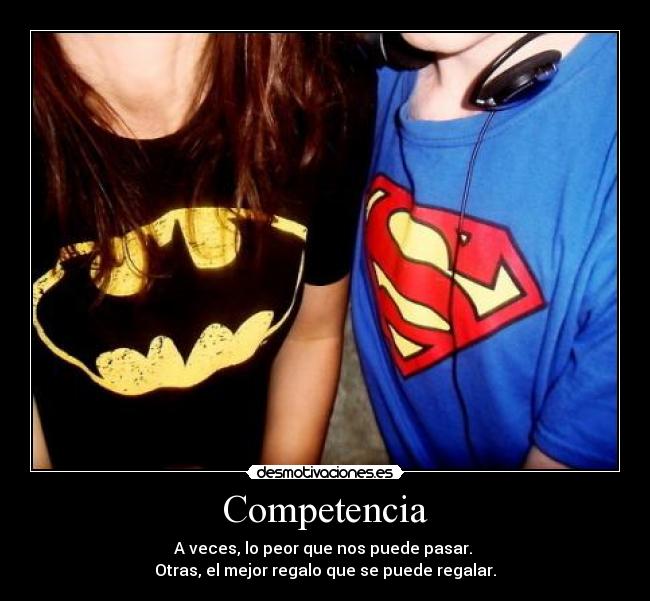 Competencia - A veces, lo peor que nos puede pasar.
Otras, el mejor regalo que se puede regalar.
